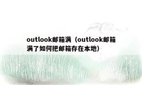 outlook邮箱满(outlook邮箱满了如何把邮箱存在本地)