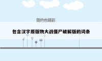 包含汉字原版物大战僵尸破解版的词条