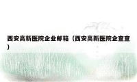 西安高新医院企业邮箱（西安高新医院企查查）