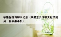 苹果互相传聊天记录（苹果怎么传聊天记录到另一台苹果手机）
