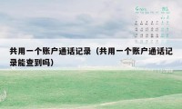 共用一个账户通话记录(共用一个账户通话记录能查到吗)