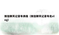 微信聊天记录导表格(微信聊天记录导出xlog)