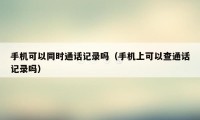 手机可以同时通话记录吗（手机上可以查通话记录吗）