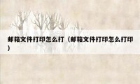 邮箱文件打印怎么打(邮箱文件打印怎么打印)