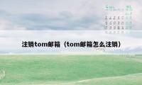 注销tom邮箱(tom邮箱怎么注销)