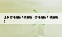 全民奥特曼抽卡破解版（奥特曼抽卡 破解版）