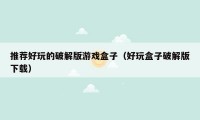 推荐好玩的破解版游戏盒子(好玩盒子破解版下载)
