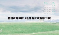 色播看片破解(色播看片破解版下载)