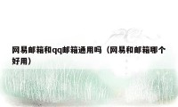 网易邮箱和qq邮箱通用吗(网易和邮箱哪个好用)