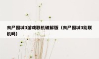 丧尸围城3游戏联机破解版(丧尸围城3能联机吗)