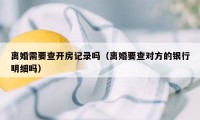 离婚需要查开房记录吗（离婚要查对方的银行明细吗）