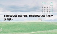 qq聊天记录目录权限(默认聊天记录在哪个文件夹)