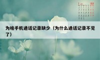 为啥手机通话记录缺少(为什么通话记录不见了)