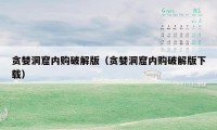 贪婪洞窟内购破解版(贪婪洞窟内购破解版下载)
