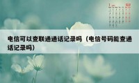 电信可以查联通通话记录吗(电信号码能查通话记录吗)