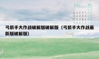 弓箭手大作战破解版破解版(弓箭手大作战最新版破解版)
