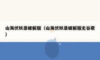 山海伏妖录破解版(山海伏妖录破解版无谷歌)
