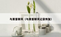 与黑客聊天(与黑客聊天记录恢复)