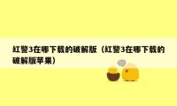 红警3在哪下载的破解版(红警3在哪下载的破解版苹果)