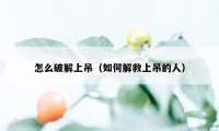 怎么破解上吊（如何解救上吊的人）