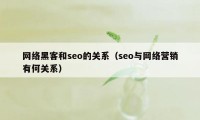 网络黑客和seo的关系(seo与网络营销有何关系)