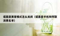 诺基亚黑客模式怎么关闭(诺基亚手机如何取消黑名单)