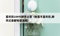 喜欢你100%聊天记录(他喜不喜欢你,聊天记录都知道漫画)