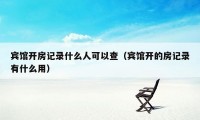 宾馆开房记录什么人可以查（宾馆开的房记录有什么用）