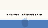 黑莓自带邮箱(黑莓自带邮箱怎么用)