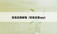 甘南日报邮箱（甘南日报app）