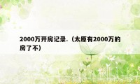 2000万开房记录.(太原有2000万的房了不)