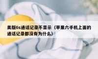 美版6s通话记录不显示（苹果六手机上面的通话记录都没有为什么）