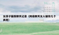 女孩子骗我聊天记录（网络聊天女人骗你几个表现）
