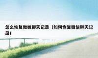怎么恢复微微聊天记录(如何恢复徽信聊天记录)