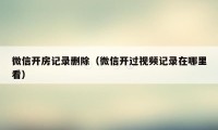 微信开房记录删除(微信开过视频记录在哪里看)