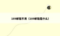 189邮箱不用(189邮箱是什么)