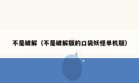 不是破解(不是破解版的口袋妖怪单机版)