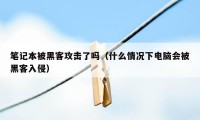 笔记本被黑客攻击了吗（什么情况下电脑会被黑客入侵）