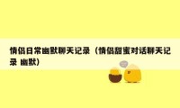 情侣日常幽默聊天记录(情侣甜蜜对话聊天记录 幽默)