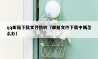 qq邮箱下载文件跳转(邮箱文件下载中断怎么办)