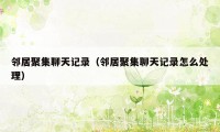 邻居聚集聊天记录(邻居聚集聊天记录怎么处理)