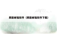 屏蔽邮箱软件（屏蔽邮箱软件下载）