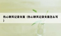 伤心聊天记录文案（伤心聊天记录文案怎么写）