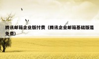 腾讯邮箱企业版付费（腾讯企业邮箱基础版是免费）