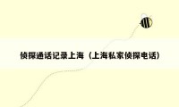 侦探通话记录上海(上海私家侦探电话)