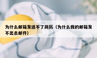 为什么邮箱发送不了简历（为什么我的邮箱发不出去邮件）