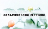 系统怎么登陆微软账号邮箱（如何登陆微软）