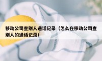 移动公司查别人通话记录（怎么在移动公司查别人的通话记录）