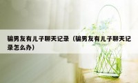 骗男友有儿子聊天记录(骗男友有儿子聊天记录怎么办)