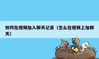 如何在视频加入聊天记录(怎么在视频上加聊天)